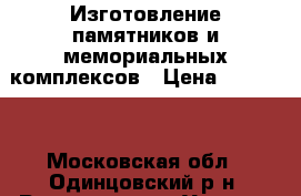 Изготовление памятников и мемориальных комплексов › Цена ­ 10 000 - Московская обл., Одинцовский р-н, Ромашково с. Услуги » Другие   . Московская обл.
